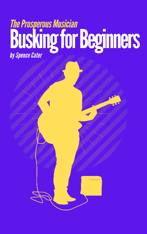 The Prosperous Musican: Busking for Beginners by spence cater