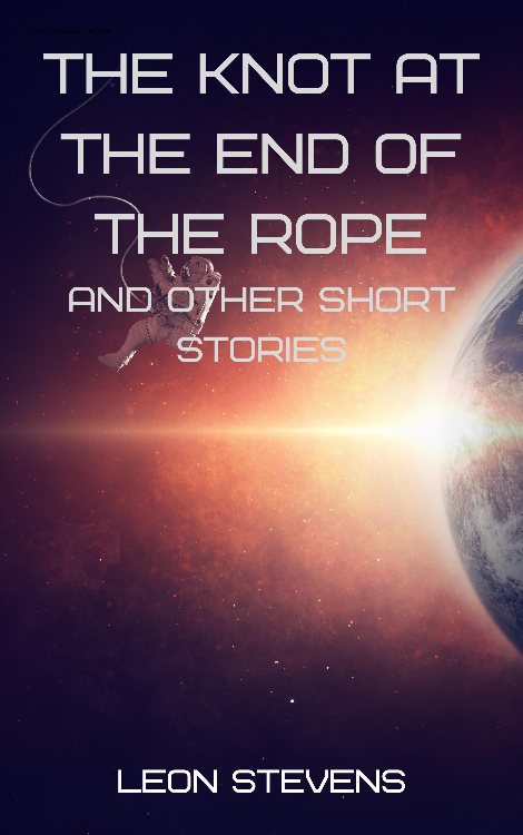 The Knot at the End of the Rope and Other Short Stories by Leon Stevens