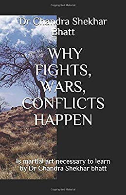 WHY FIGHTS, WARS, CONFLICTS HAPPEN: Is martial art necessary to learn by Dr Chandra Shekhar bhatt by Dr Chandra Shekhar Bhatt